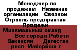 Менеджер по продажам › Название организации ­ Связной › Отрасль предприятия ­ Продажи › Минимальный оклад ­ 31 500 - Все города Работа » Вакансии   . Дагестан респ.,Избербаш г.